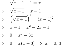      √ ------
       x + 1 + 1 = x
     √ ------
⇒      x + 1 = x - 1
     ( √------)2          2
⇒       x + 1   =  (x - 1)
⇒    x + 1 = x2 - 2x + 1

⇒    0 = x2 - 3x

⇒    0 = x (x - 3 ) ⇒   x = 0, 3  