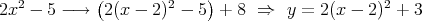             (             )
2x2 - 5 -→   2(x - 2)2 - 5  + 8 ⇒   y = 2(x - 2)2 + 3
