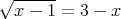 √------
 x - 1 =  3 - x  