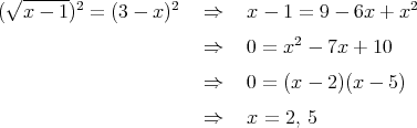  √ ------2         2                           2
(  x - 1) =  (3 - x )   ⇒    x - 1 = 9 - 6x + x
                       ⇒    0 = x2 - 7x + 10

                       ⇒    0 = (x - 2)(x - 5)

                       ⇒    x = 2, 5  