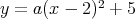              2
y = a (x -  2) + 5  