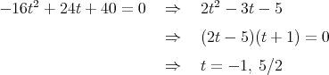      2                         2
- 16t  + 24t + 40 = 0   ⇒    2t - 3t - 5
                        ⇒    (2t - 5)(t + 1) = 0

                        ⇒    t = - 1, 5∕2  