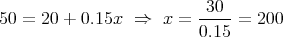                           30
50 = 20 + 0.15x  ⇒   x = ---- =  200
                         0.15  