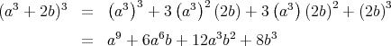   3      3     ( 3)3     ( 3)2        ( 3)    2       3
(a  + 2b)   =   a    + 3  a   (2b) + 3 a   (2b ) + (2b)
            =  a9 + 6a6b + 12a3b2 + 8b3   