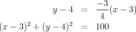                         - 3
             y - 4  =    4 (x - 3)
      2          2
(x - 3 ) + (y - 4)   =  100
