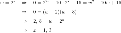       x             2x        x         2
w  = 2    ⇒    0 = 2  -  10 ⋅ 2 + 16 = w  - 10w +  16
          ⇒    0 = (w - 2)(w -  8)

          ⇒    2, 8 = w = 2x

          ⇒    x = 1, 3  