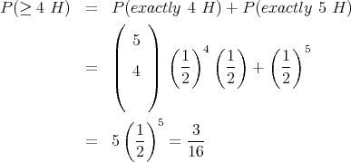 P (≥ 4 H )  =   P((exac)tly 4 H ) + P(exactly 5 H )

                |  5 | (   )4 (  )   (   )5
            =   ||  4 ||   1-     1- +   1-
                (    )   2      2      2

                 (  )
                   1- 5   -3-
            =   5  2    = 16  