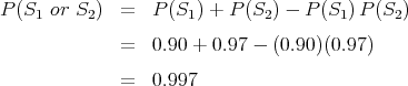 P (S1 or S2)  =   P(S1 ) + P (S2) - P (S1 )P (S2)
              =   0.90 + 0.97 - (0.90)(0.97)

              =   0.997  