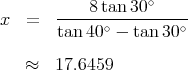                   ∘
x  =   ----8tan-30------
       tan 40∘ - tan 30∘

   ≈   17.6459  