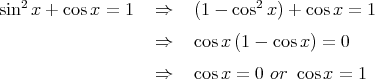    2                            2
sin x + cosx =  1   ⇒   (1 - cos  x) + cos x = 1
                    ⇒   cos x(1 - cos x) = 0

                    ⇒   cos x = 0 or cos x = 1  