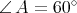 ∠A =  60∘ 