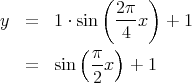             ( 2π  )
y  =  1 ⋅ sin ---x  +  1
         (    )4
   =  sin  π-x  + 1
           2  