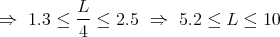     L-
⇒1.3≤  4 ≤  2.5  ⇒   5.2 ≤  L ≤ 10  