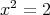 x2 = 2  