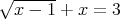 √-----
x - 1 + x = 3  